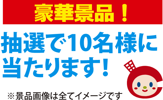 豪華景品が抽選で10名様に当たります