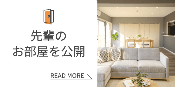 先輩のお部屋を公開 先輩達はどんなお部屋に住んでいるの？